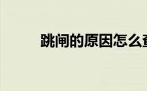 跳闸的原因怎么查（跳闸的原因）