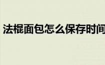 法棍面包怎么保存时间长（法棍面包怎么吃）