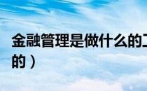 金融管理是做什么的工作（金融管理是做什么的）
