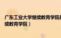 广东工业大学继续教育学院是不是全日制（广东工业大学继续教育学院）