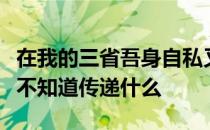 在我的三省吾身自私又不忠却不相信交朋友也不知道传递什么