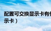 配置可交换显示卡有什么作用（配置可交换显示卡）
