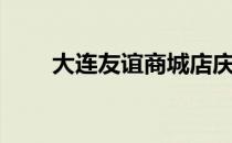 大连友谊商城店庆（大连友谊商城）
