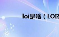 loi是啥（LOI在什么时候开）
