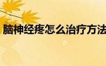脑神经疼怎么治疗方法（脑神经疼怎么治疗）