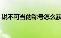 锐不可当的称号怎么获得（锐不可当的读音）