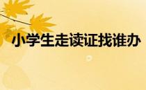 小学生走读证找谁办（小学生走读申请书）