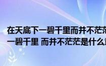 在天底下一碧千里而并不茫茫茫茫的意思是什么（在天底下 一碧千里 而并不茫茫是什么意思）