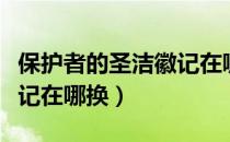 保护者的圣洁徽记在哪掉落（保护者的圣洁徽记在哪换）