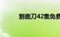割鹿刀42集免费观看（割鹿刀）