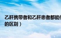 乙肝携带者和乙肝患者都能传染吗（乙肝携带者和乙肝患者的区别）
