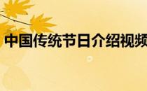 中国传统节日介绍视频（中国传统节日介绍）