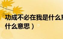 功成不必在我是什么意思呢（功成不必在我是什么意思）