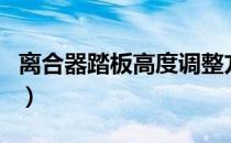 离合器踏板高度调整方法（离合器踏板的作用）
