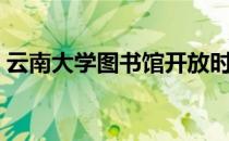 云南大学图书馆开放时间（云南大学图书馆）