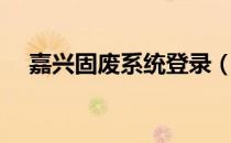 嘉兴固废系统登录（嘉兴固废系统登录）