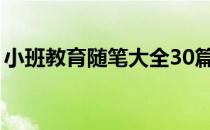 小班教育随笔大全30篇（小班教育随笔大全）