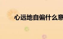 心远地自偏什么意思（心远地自偏）
