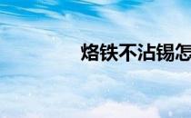 烙铁不沾锡怎么办（烙铁）