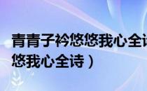 青青子衿悠悠我心全诗什么意思（青青子衿悠悠我心全诗）
