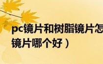 pc镜片和树脂镜片怎么分辨（pc镜片和树脂镜片哪个好）
