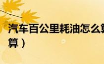 汽车百公里耗油怎么算（汽车百公里耗油怎么算）