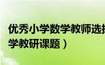 优秀小学数学教师选拔面试视频（优秀小学数学教研课题）