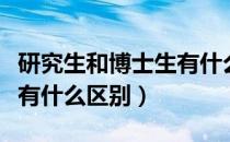 研究生和博士生有什么区别（研究生和博士生有什么区别）