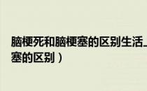 脑梗死和脑梗塞的区别生活上有什么禁忌吗（脑梗死和脑梗塞的区别）