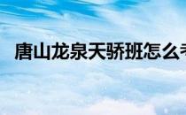 唐山龙泉天骄班怎么考（唐山龙泉中学吧）
