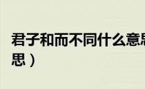 君子和而不同什么意思（君子和而不同什么意思）