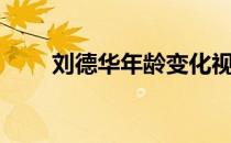 刘德华年龄变化视频（刘德华年龄）