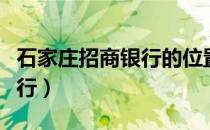 石家庄招商银行的位置分布图（石家庄招商银行）