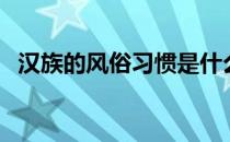 汉族的风俗习惯是什么（汉族的风俗习惯）