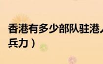 香港有多少部队驻港人员（驻香港部队有多少兵力）