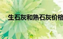 生石灰和熟石灰价格（生石灰和熟石灰）