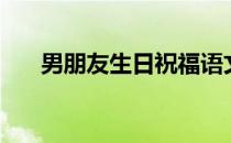 男朋友生日祝福语文字（男朋友生日）