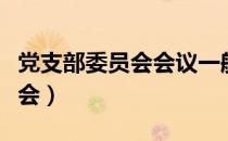 党支部委员会会议一般多久召开（党支部委员会）