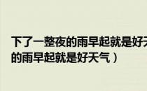 下了一整夜的雨早起就是好天气是什么动画片（下了一整夜的雨早起就是好天气）