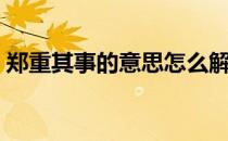 郑重其事的意思怎么解释（郑重其事的意思）