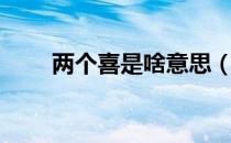 两个喜是啥意思（两个喜是什么字）