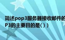 简述pop3服务器接收邮件的工作原理（邮件服务器使用POP3的主要目的是( )）