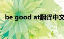 be good at翻译中文（be good at造句）