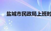 盐城市民政局上班时间（盐城市民政局）