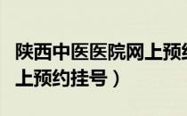 陕西中医医院网上预约挂号（陕西中医医院网上预约挂号）