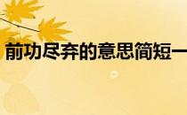 前功尽弃的意思简短一点（前功尽弃的意思）