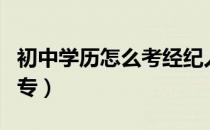 初中学历怎么考经纪人证（初中学历怎么考中专）