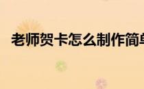 老师贺卡怎么制作简单又漂亮（老师贺卡）