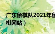 广东象棋队2021年象甲联赛的名单（广东象棋网站）