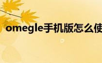 omegle手机版怎么使用（omegle视频版）